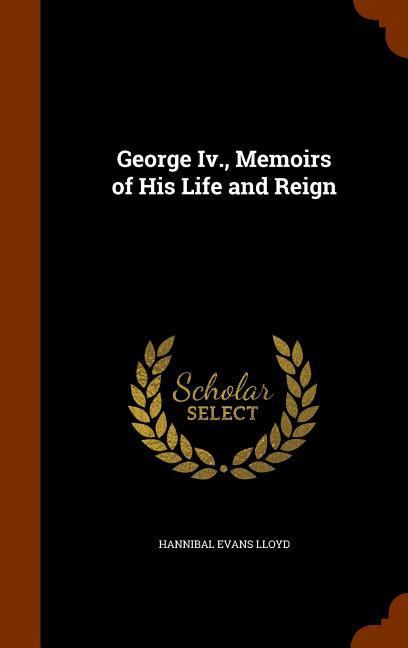 George Iv., Memoirs of His Life and Reign