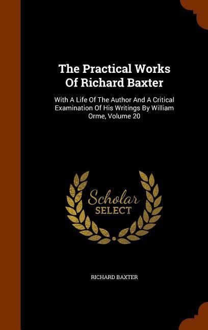 The Practical Works Of Richard Baxter: With A Life Of The Author And A Critical Examination Of His Writings By William Orme, Volume 20