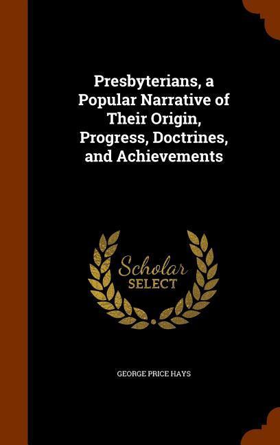 Presbyterians, a Popular Narrative of Their Origin, Progress, Doctrines, and Achievements