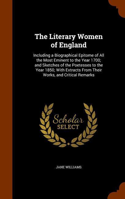 The Literary Women of England: Including a Biographical Epitome of All the Most Eminent to the Year 1700; and Sketches of the Poetesses to the Year 1