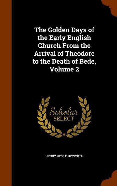 The Golden Days of the Early English Church From the Arrival of Theodore to the Death of Bede, Volume 2