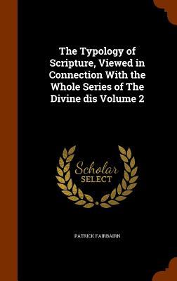 The Typology of Scripture, Viewed in Connection With the Whole Series of The Divine dis Volume 2