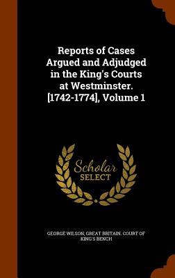 Reports of Cases Argued and Adjudged in the King's Courts at Westminster. [1742-1774], Volume 1