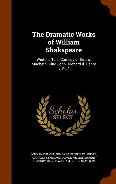 The Dramatic Works of William Shakspeare: Winter's Tale. Comedy of Errors. Macbeth. King John. Richard Ii. Henry Iv, Pt. 1