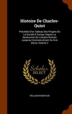 Histoire De Charles-Quint: Précédée D'un Tableau Des Progrès De La Société E Europe, Depuis La Destruction De L'empire Romain Jusqu'au Commenceme