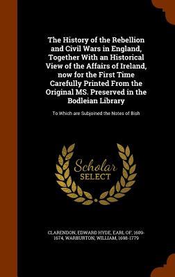 The History of the Rebellion and Civil Wars in England, Together With an Historical View of the Affairs of Ireland, now for the First Time Carefully P