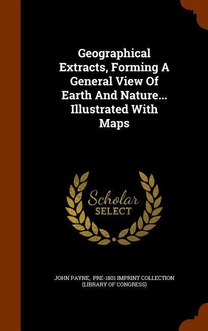 Geographical Extracts, Forming A General View Of Earth And Nature... Illustrated With Maps