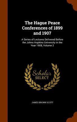 The Hague Peace Conferences of 1899 and 1907: A Series of Lectures Delivered Before the Johns Hopkins University in the Year 1908, Volume 2