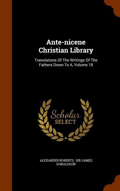 Ante-nicene Christian Library: Translations Of The Writings Of The Fathers Down To A, Volume 18