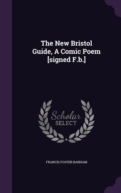 The New Bristol Guide, A Comic Poem [signed F.b.]