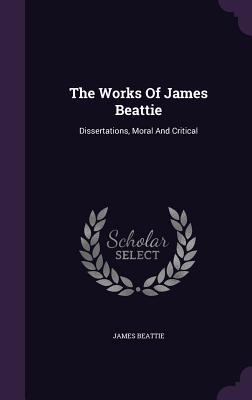 The Works Of James Beattie: Dissertations, Moral And Critical