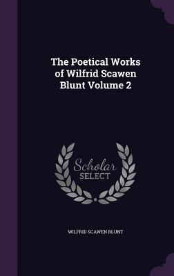 The Poetical Works of Wilfrid Scawen Blunt Volume 2