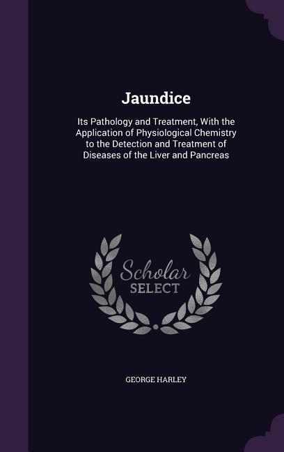 Jaundice: Its Pathology and Treatment, With the Application of Physiological Chemistry to the Detection and Treatment of Disease