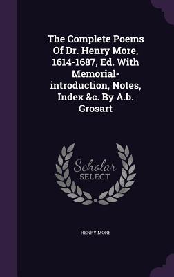 The Complete Poems Of Dr. Henry More, 1614-1687, Ed. With Memorial-introduction, Notes, Index &c. By A.b. Grosart