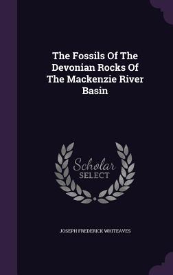 The Fossils Of The Devonian Rocks Of The Mackenzie River Basin