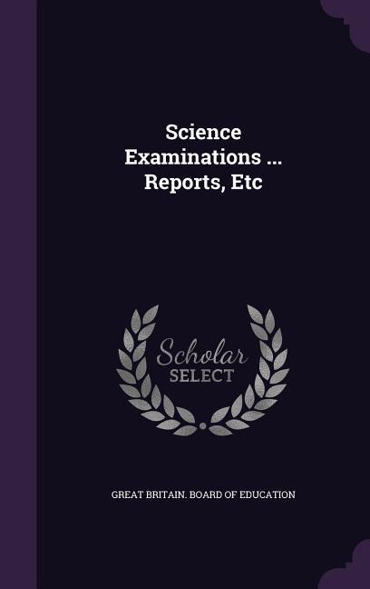 Science Examinations ... Reports, Etc