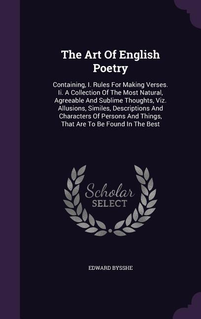 The Art Of English Poetry: Containing, I. Rules For Making Verses. Ii. A Collection Of The Most Natural, Agreeable And Sublime Thoughts, Viz. All