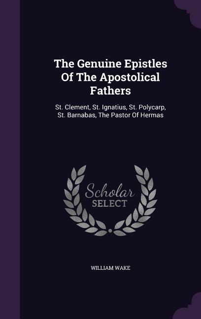 The Genuine Epistles Of The Apostolical Fathers: St. Clement, St. Ignatius, St. Polycarp, St. Barnabas, The Pastor Of Hermas