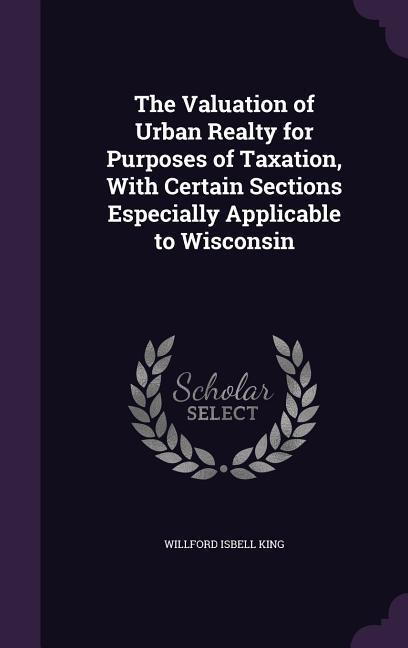 The Valuation of Urban Realty for Purposes of Taxation, With Certain Sections Especially Applicable to Wisconsin