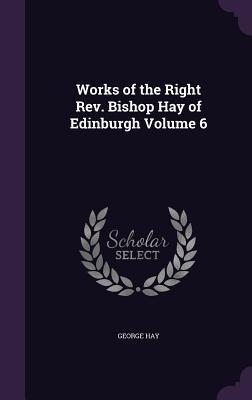 Works of the Right Rev. Bishop Hay of Edinburgh Volume 6