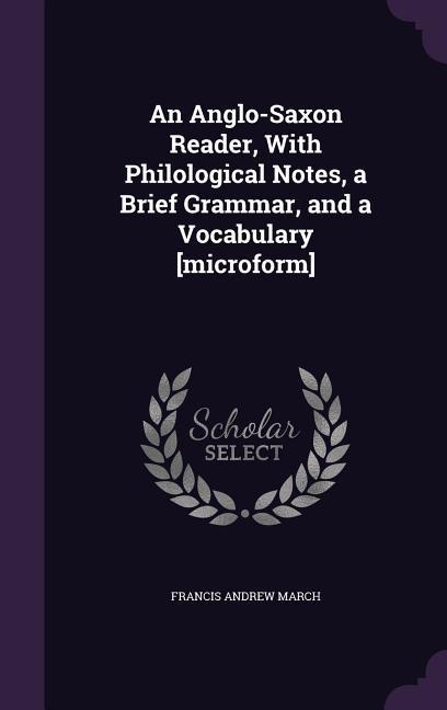 An Anglo-Saxon Reader, With Philological Notes, a Brief Grammar, and a Vocabulary [microform]