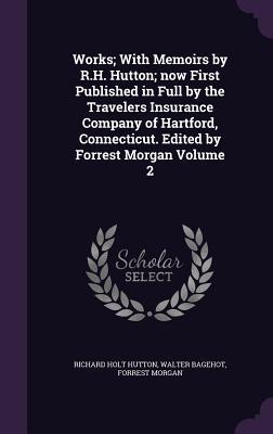 Works; With Memoirs by R.H. Hutton; now First Published in Full by the Travelers Insurance Company of Hartford, Connecticut. Edited by Forrest Morgan