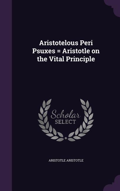 Aristotelous Peri Psuxes = Aristotle on the Vital Principle