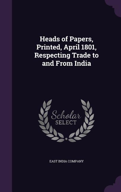 Heads of Papers, Printed, April 1801, Respecting Trade to and From India