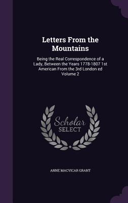 Letters From the Mountains: Being the Real Correspondence of a Lady, Between the Years 1778-1807 1st American From the 3rd London ed Volume 2