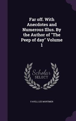 Far off. With Anecdotes and Numerous Illus. By the Author of The Peep of day Volume 1