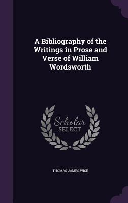 A Bibliography of the Writings in Prose and Verse of William Wordsworth