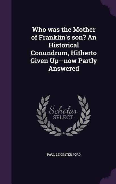 Who was the Mother of Franklin's son? An Historical Conundrum, Hitherto Given Up--now Partly Answered