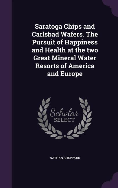 Saratoga Chips and Carlsbad Wafers. The Pursuit of Happiness and Health at the two Great Mineral Water Resorts of America and Europe