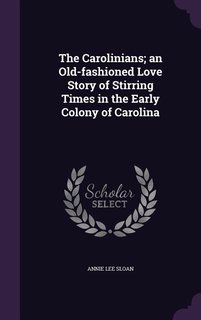 The Carolinians; an Old-fashioned Love Story of Stirring Times in the Early Colony of Carolina