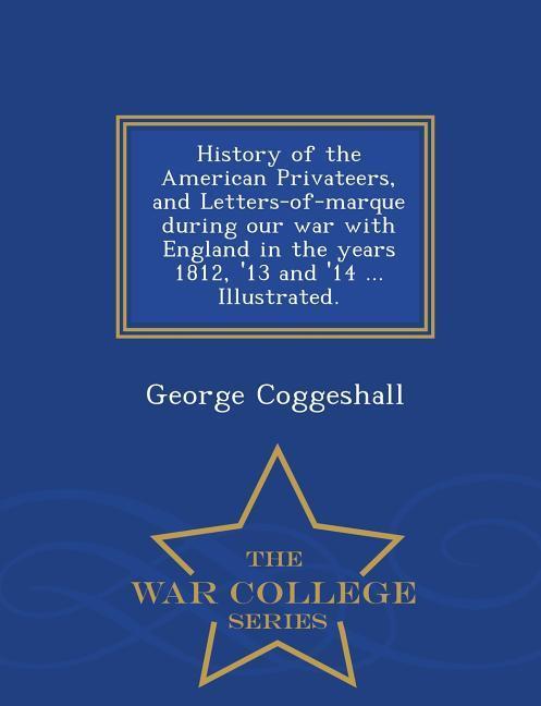 History of the American Privateers, and Letters-of-marque during our war with England in the years 1812, '13 and '14 ... Illustrated. - War College Se