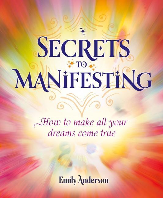 Secrets to Manifesting: How to Make All Your Dreams Come True