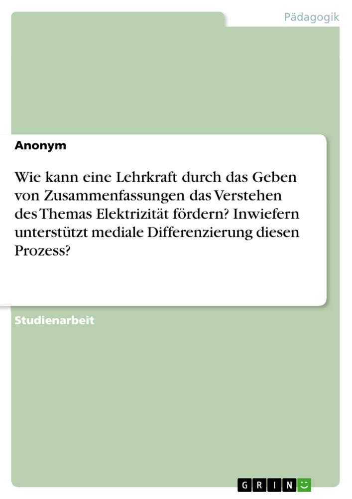 Wie kann eine Lehrkraft durch das Geben von Zusammenfassungen das Verstehen des Themas Elektrizität fördern? Inwiefern unterstützt mediale Differenzierung diesen Prozess?