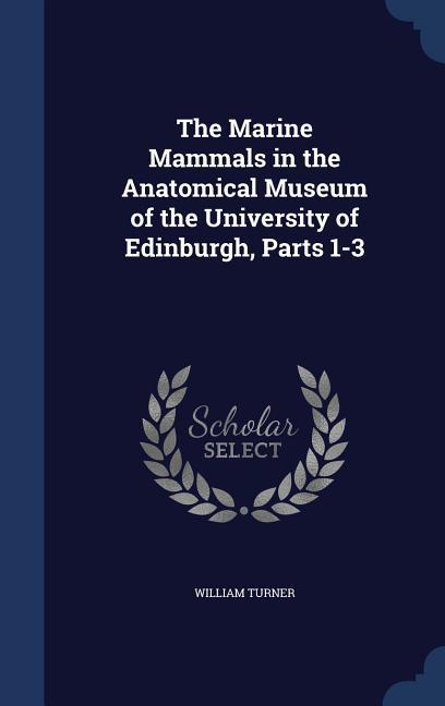 The Marine Mammals in the Anatomical Museum of the University of Edinburgh, Parts 1-3