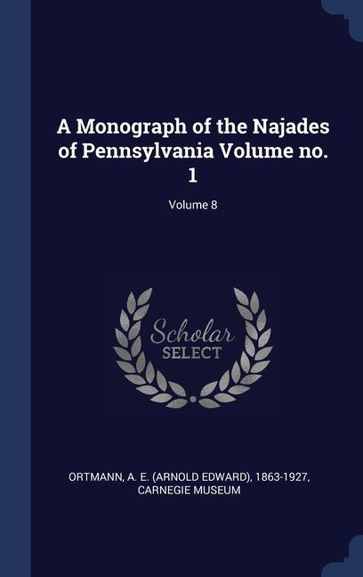 A Monograph of the Najades of Pennsylvania Volume no. 1; Volume 8