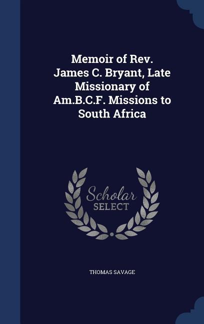 Memoir of Rev. James C. Bryant, Late Missionary of Am.B.C.F. Missions to South Africa