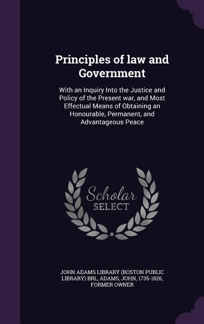 Principles of law and Government: With an Inquiry Into the Justice and Policy of the Present war, and Most Effectual Means of Obtaining an Honourable,