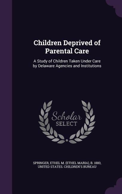 Children Deprived of Parental Care: A Study of Children Taken Under Care by Delaware Agencies and Institutions