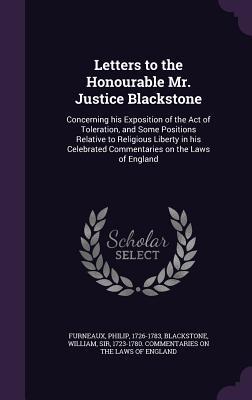 Letters to the Honourable Mr. Justice Blackstone: Concerning his Exposition of the Act of Toleration, and Some Positions Relative to Religious Liberty