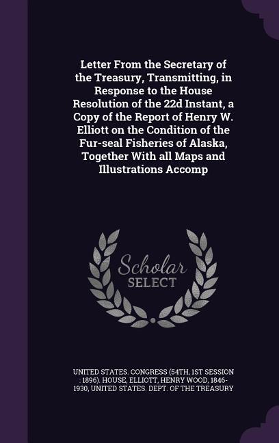 Letter From the Secretary of the Treasury, Transmitting, in Response to the House Resolution of the 22d Instant, a Copy of the Report of Henry W. Elli