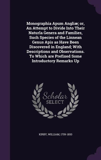 Monographia Apum Angliæ; or, An Attempt to Divide Into Their Naturla Genera and Families, Such Species of the Linnean Genus Apis as Have Been Discovered in England; With Descriptions and Observations. To Which are Prefixed Some Introductory Remarks Up