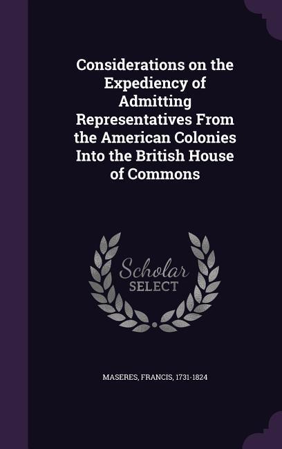 Considerations on the Expediency of Admitting Representatives From the American Colonies Into the British House of Commons