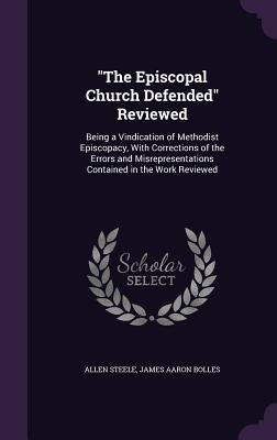 The Episcopal Church Defended Reviewed: Being a Vindication of Methodist Episcopacy, With Corrections of the Errors and Misrepresentations Contained i