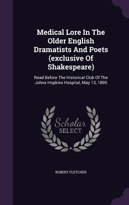 Medical Lore In The Older English Dramatists And Poets (exclusive Of Shakespeare)