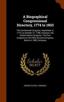 A Biographical Congressional Directory, 1774 to 1903: The Continental Congress: September 5, 1774, to October 21, 1788, Inclusive. the United States C