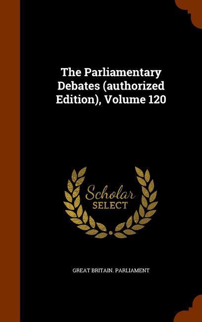 The Parliamentary Debates (authorized Edition), Volume 120